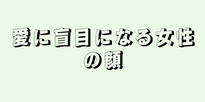 愛に盲目になる女性の顔