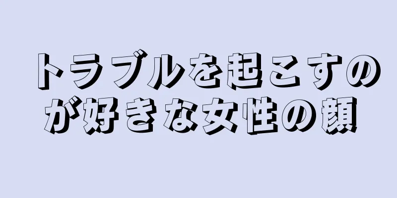 トラブルを起こすのが好きな女性の顔