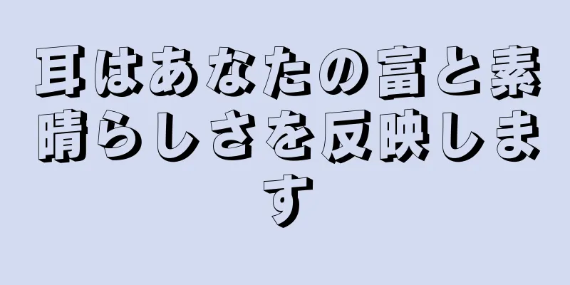 耳はあなたの富と素晴らしさを反映します