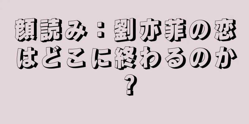 顔読み：劉亦菲の恋はどこに終わるのか？