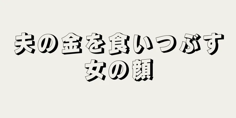 夫の金を食いつぶす女の顔