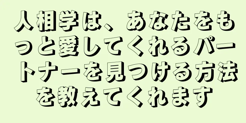 人相学は、あなたをもっと愛してくれるパートナーを見つける方法を教えてくれます