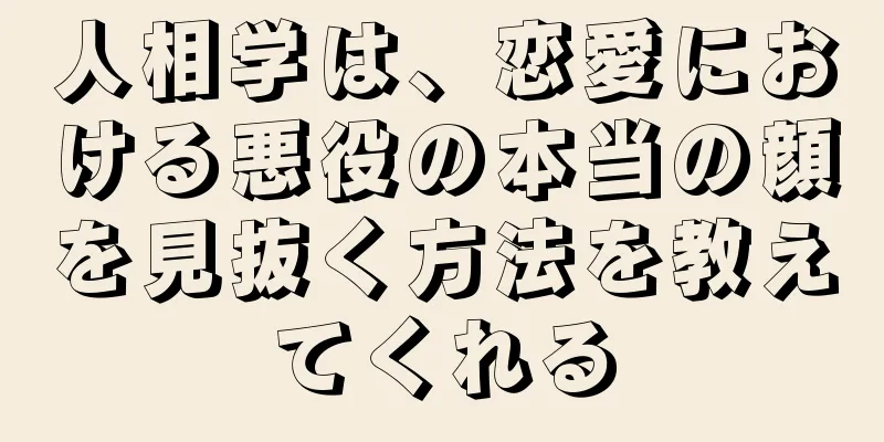 人相学は、恋愛における悪役の本当の顔を見抜く方法を教えてくれる