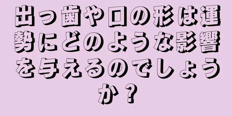 出っ歯や口の形は運勢にどのような影響を与えるのでしょうか？