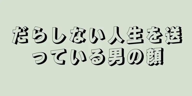 だらしない人生を送っている男の顔