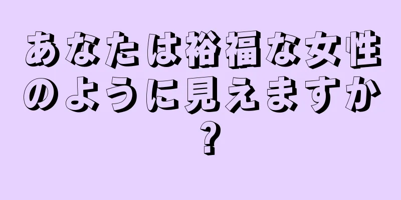 あなたは裕福な女性のように見えますか？