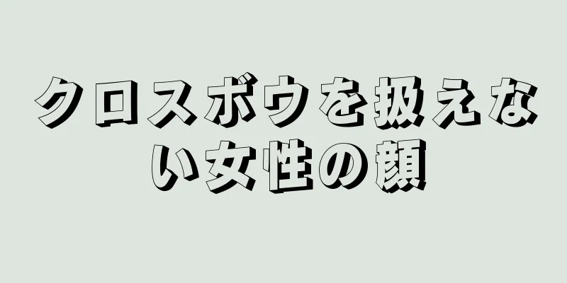 クロスボウを扱えない女性の顔