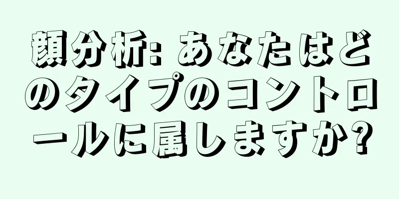 顔分析: あなたはどのタイプのコントロールに属しますか?