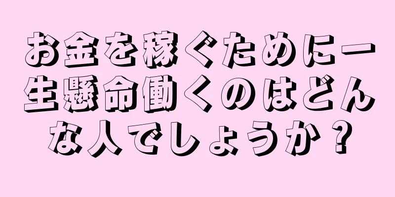 お金を稼ぐために一生懸命働くのはどんな人でしょうか？