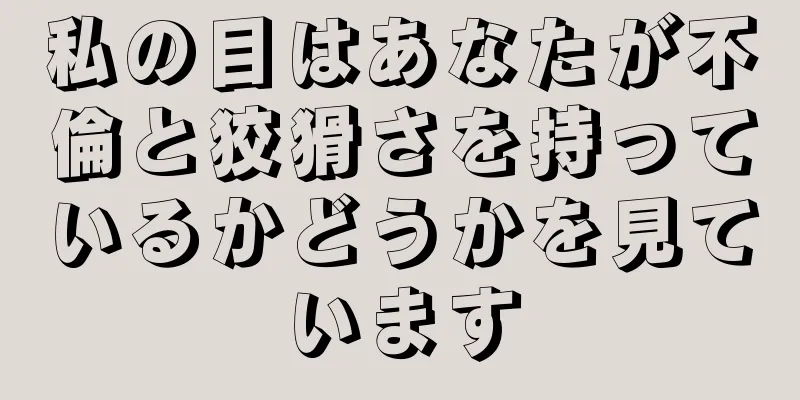 私の目はあなたが不倫と狡猾さを持っているかどうかを見ています