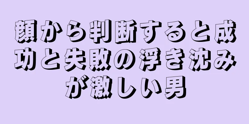 顔から判断すると成功と失敗の浮き沈みが激しい男