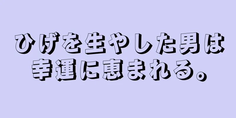 ひげを生やした男は幸運に恵まれる。