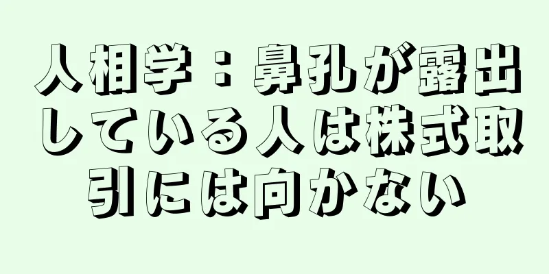 人相学：鼻孔が露出している人は株式取引には向かない