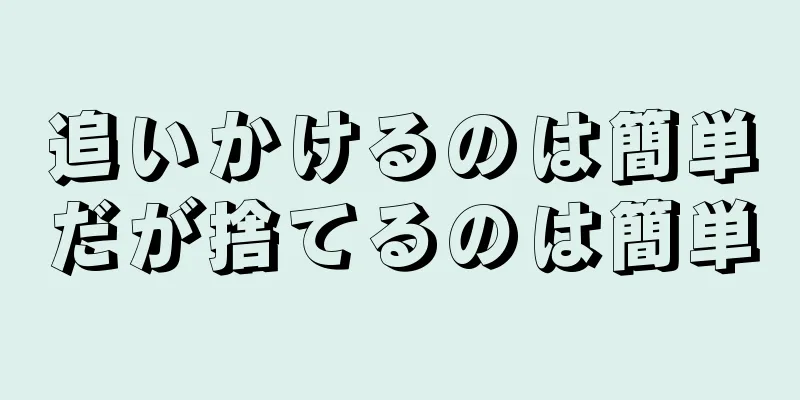 追いかけるのは簡単だが捨てるのは簡単