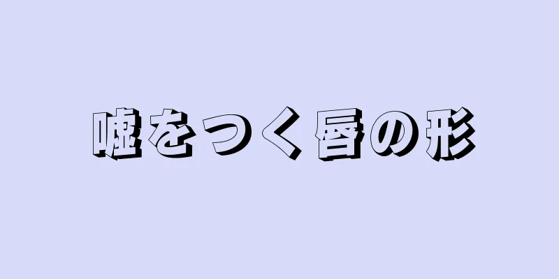 嘘をつく唇の形