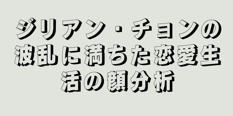 ジリアン・チョンの波乱に満ちた恋愛生活の顔分析