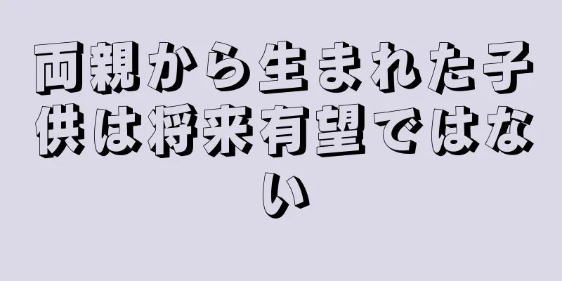 両親から生まれた子供は将来有望ではない