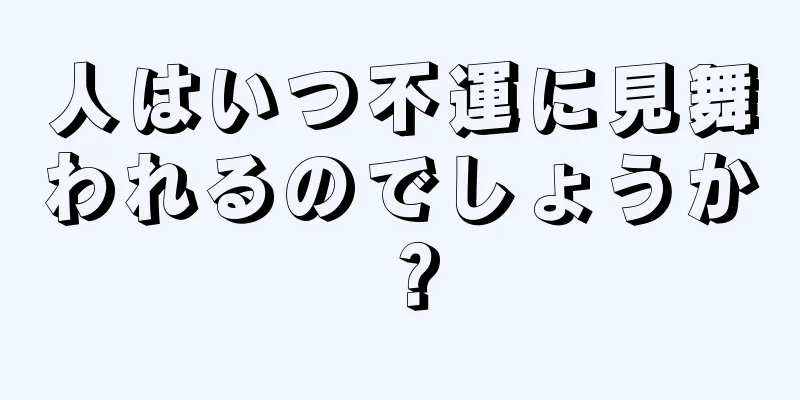 人はいつ不運に見舞われるのでしょうか？