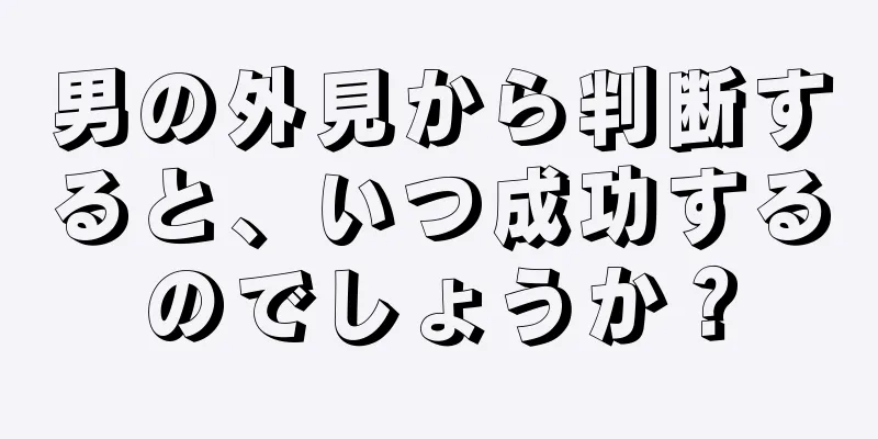 男の外見から判断すると、いつ成功するのでしょうか？