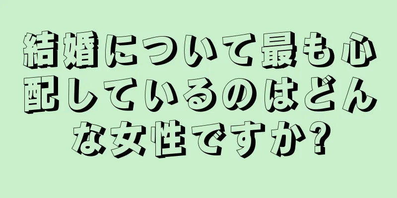 結婚について最も心配しているのはどんな女性ですか?