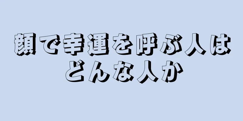 顔で幸運を呼ぶ人はどんな人か