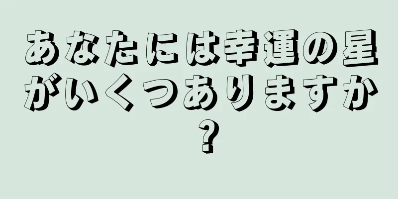 あなたには幸運の星がいくつありますか？