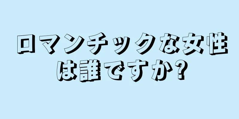 ロマンチックな女性は誰ですか?