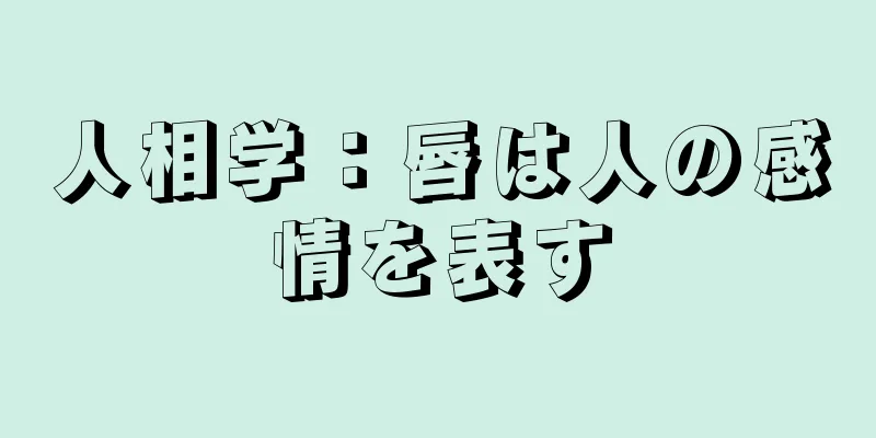 人相学：唇は人の感情を表す