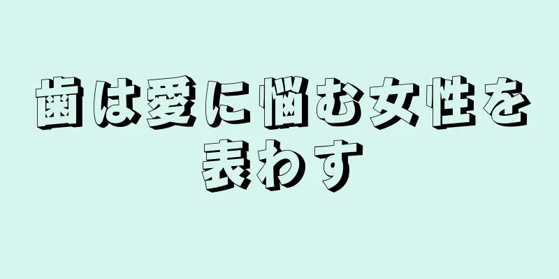 歯は愛に悩む女性を表わす