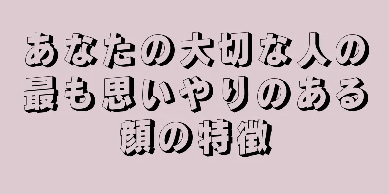 あなたの大切な人の最も思いやりのある顔の特徴