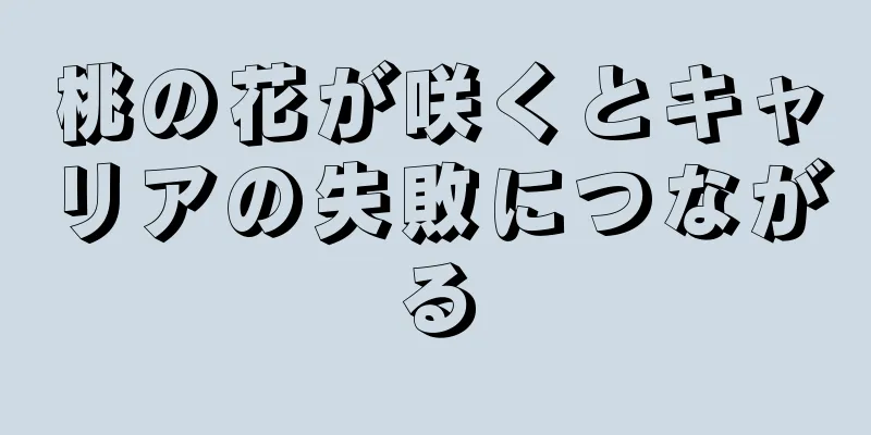 桃の花が咲くとキャリアの失敗につながる