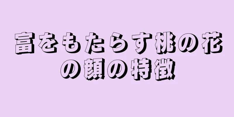 富をもたらす桃の花の顔の特徴