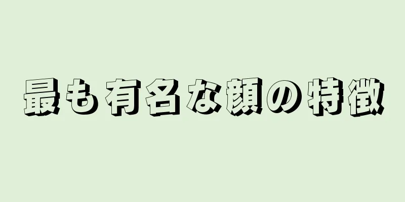 最も有名な顔の特徴