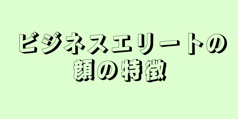 ビジネスエリートの顔の特徴