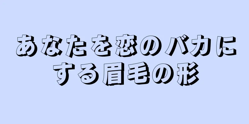 あなたを恋のバカにする眉毛の形