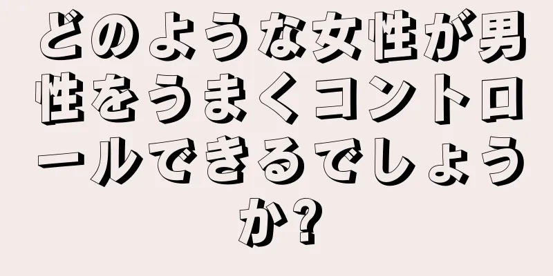 どのような女性が男性をうまくコントロールできるでしょうか?