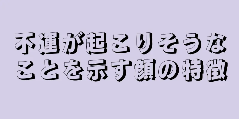 不運が起こりそうなことを示す顔の特徴