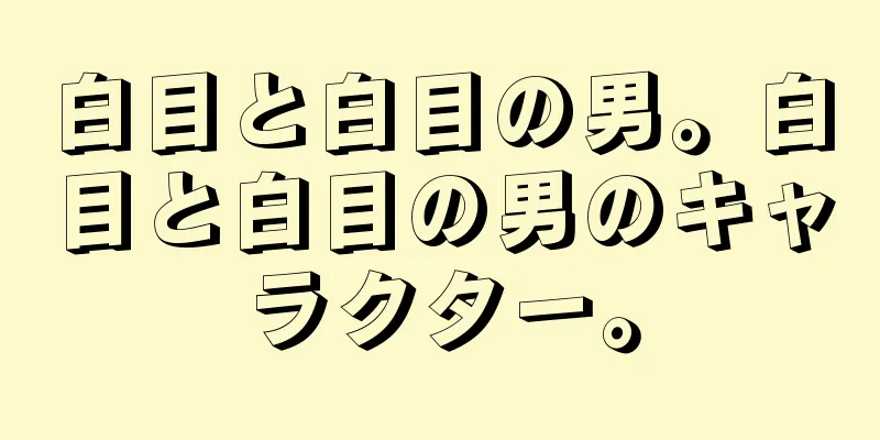 白目と白目の男。白目と白目の男のキャラクター。