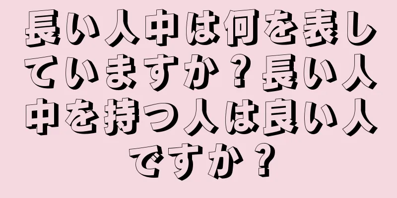 長い人中は何を表していますか？長い人中を持つ人は良い人ですか？