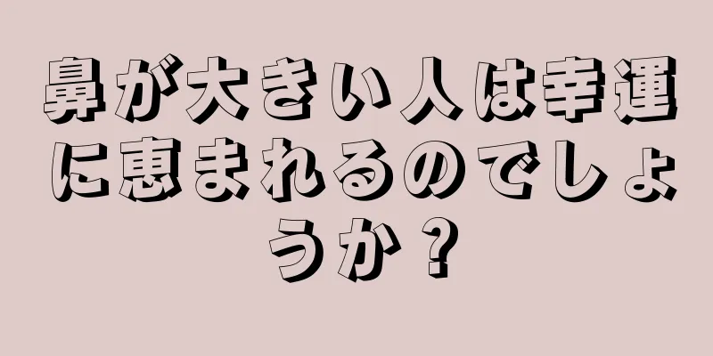 鼻が大きい人は幸運に恵まれるのでしょうか？