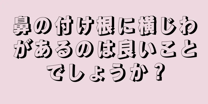 鼻の付け根に横じわがあるのは良いことでしょうか？