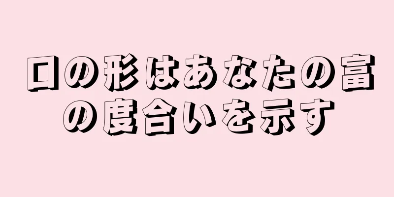 口の形はあなたの富の度合いを示す