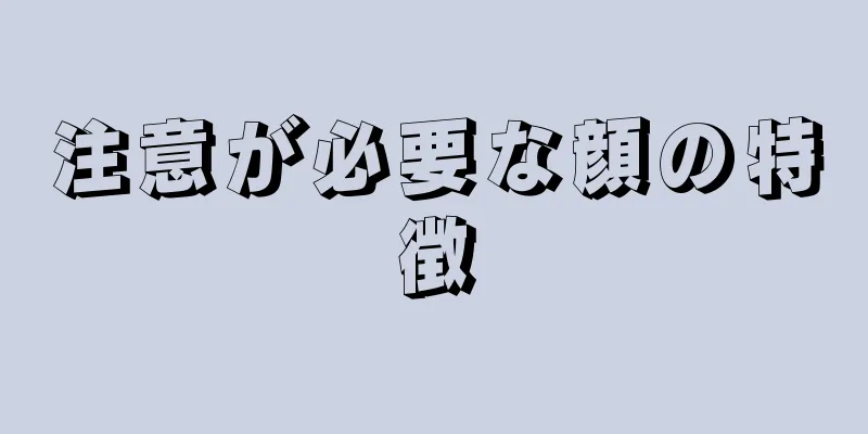 注意が必要な顔の特徴