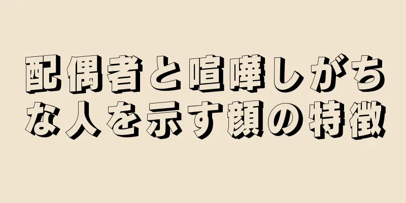 配偶者と喧嘩しがちな人を示す顔の特徴