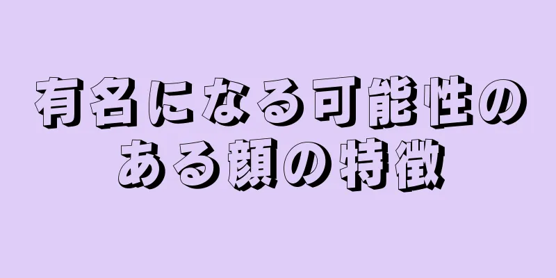 有名になる可能性のある顔の特徴