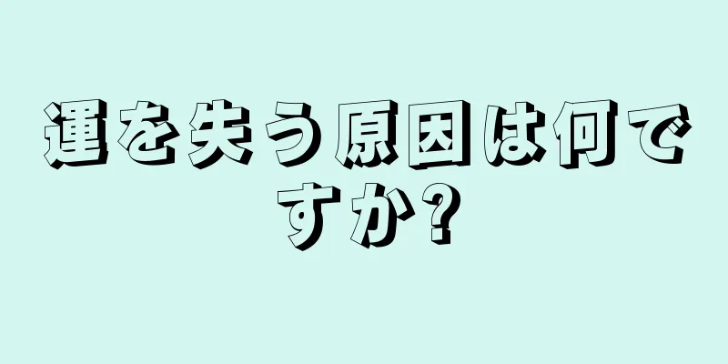 運を失う原因は何ですか?