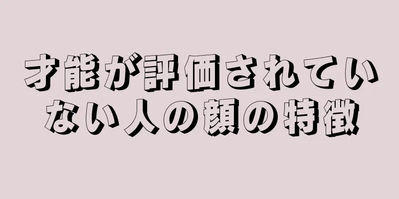 才能が評価されていない人の顔の特徴