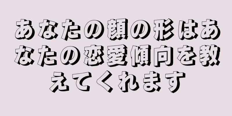 あなたの顔の形はあなたの恋愛傾向を教えてくれます