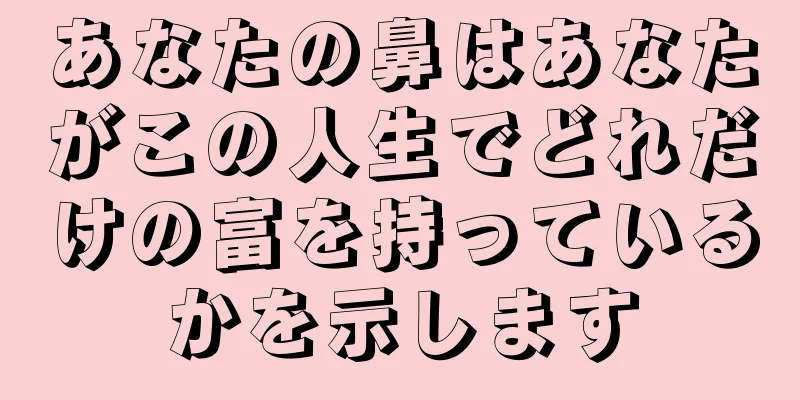 あなたの鼻はあなたがこの人生でどれだけの富を持っているかを示します