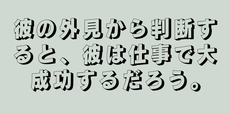 彼の外見から判断すると、彼は仕事で大成功するだろう。